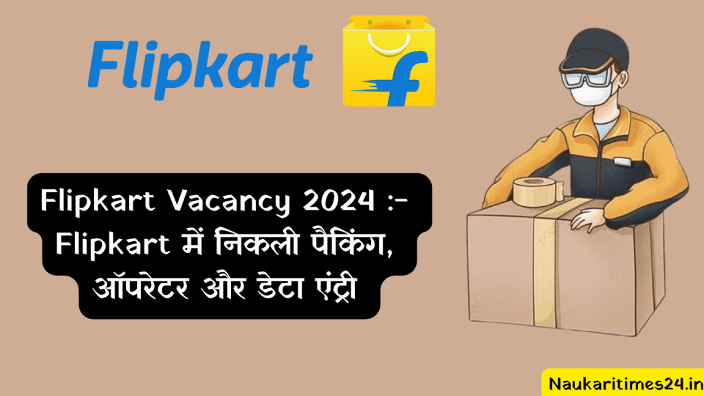 Flipkart Vacancy 2024 :- Flipkart में निकली पैकिंग, ऑपरेटर और डेटा एंट्री भर्ती अभी ऑनलाइन आवेदन करें!